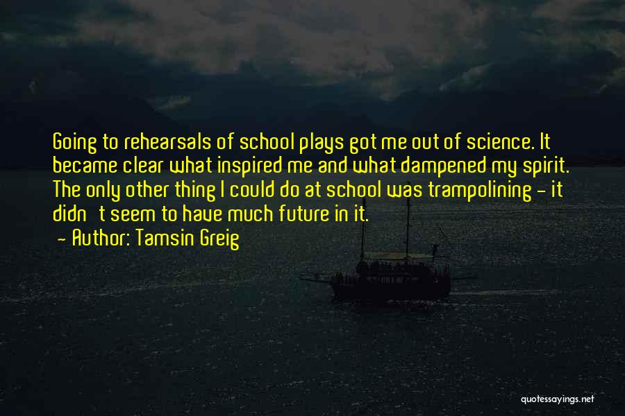 Tamsin Greig Quotes: Going To Rehearsals Of School Plays Got Me Out Of Science. It Became Clear What Inspired Me And What Dampened