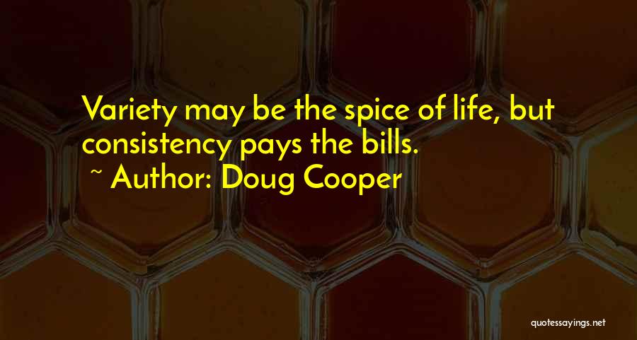 Doug Cooper Quotes: Variety May Be The Spice Of Life, But Consistency Pays The Bills.