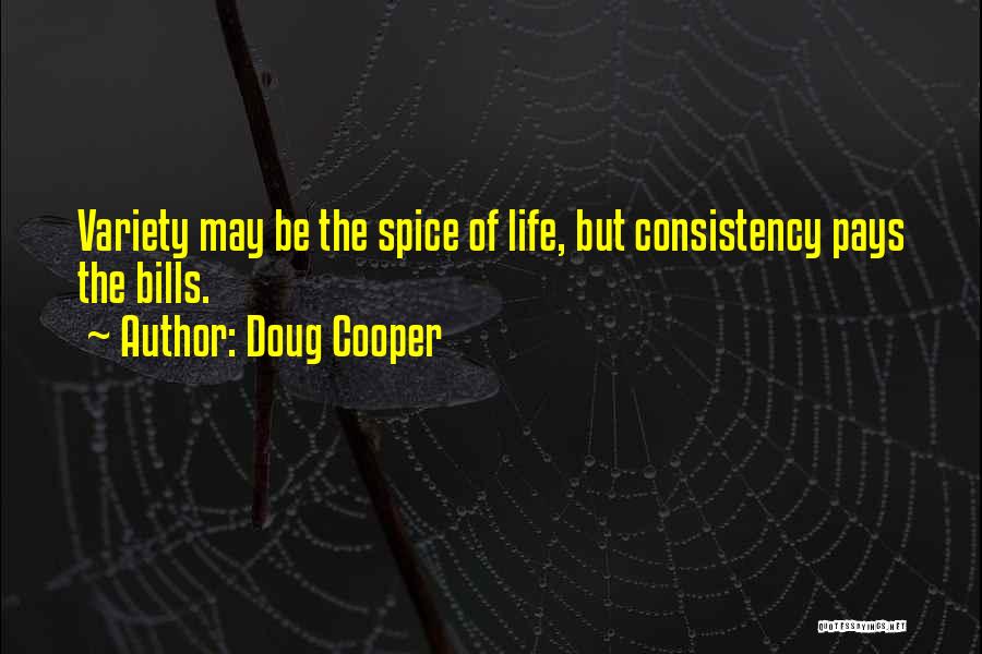 Doug Cooper Quotes: Variety May Be The Spice Of Life, But Consistency Pays The Bills.