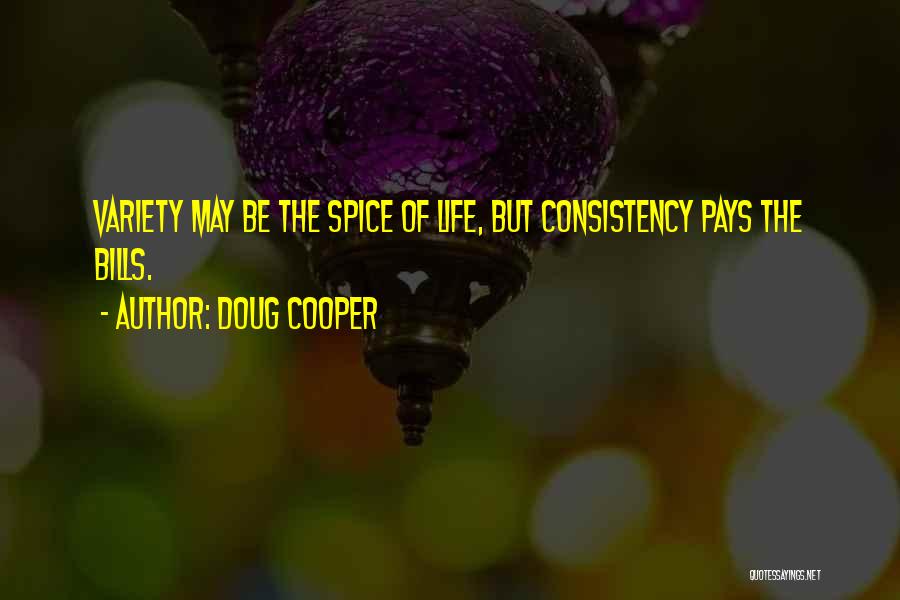 Doug Cooper Quotes: Variety May Be The Spice Of Life, But Consistency Pays The Bills.