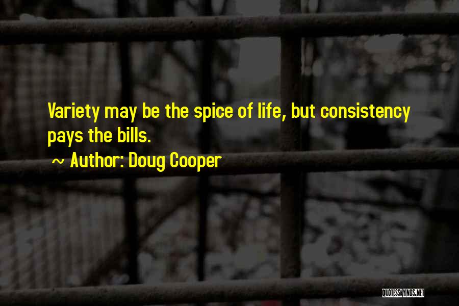 Doug Cooper Quotes: Variety May Be The Spice Of Life, But Consistency Pays The Bills.