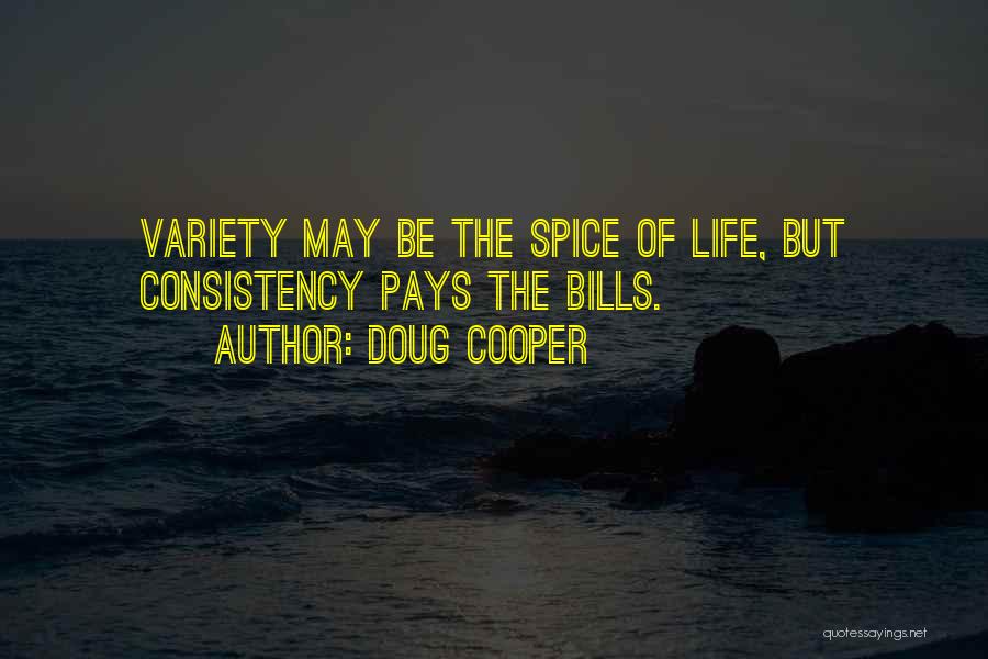 Doug Cooper Quotes: Variety May Be The Spice Of Life, But Consistency Pays The Bills.