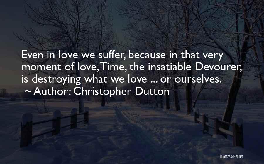 Christopher Dutton Quotes: Even In Love We Suffer, Because In That Very Moment Of Love, Time, The Insatiable Devourer, Is Destroying What We