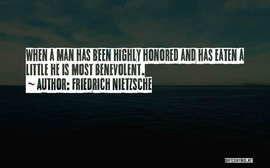 Friedrich Nietzsche Quotes: When A Man Has Been Highly Honored And Has Eaten A Little He Is Most Benevolent.