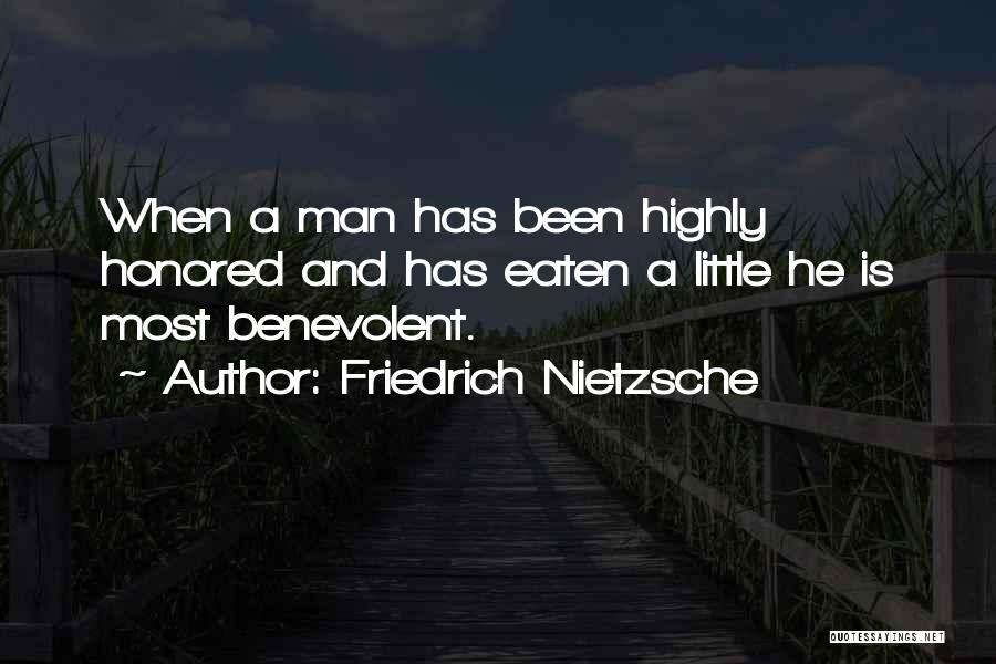 Friedrich Nietzsche Quotes: When A Man Has Been Highly Honored And Has Eaten A Little He Is Most Benevolent.