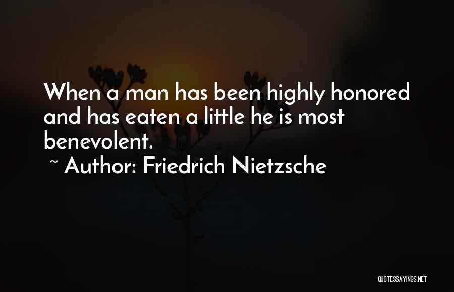 Friedrich Nietzsche Quotes: When A Man Has Been Highly Honored And Has Eaten A Little He Is Most Benevolent.