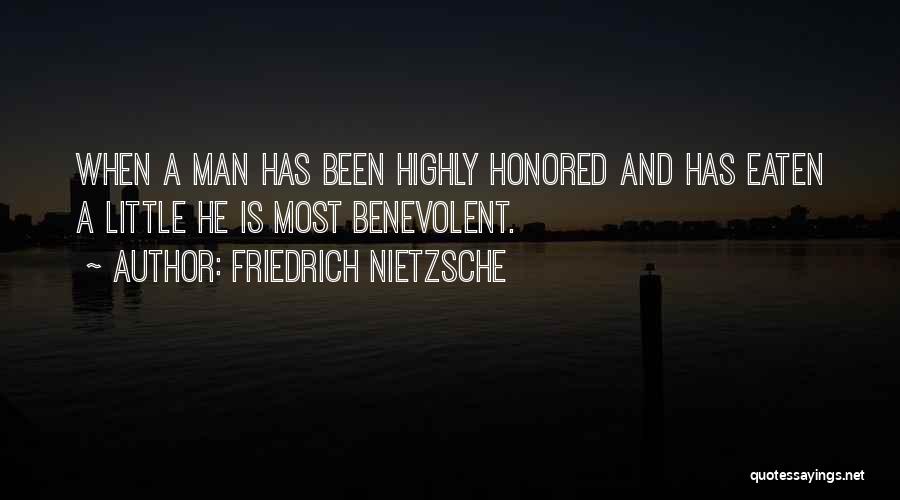 Friedrich Nietzsche Quotes: When A Man Has Been Highly Honored And Has Eaten A Little He Is Most Benevolent.