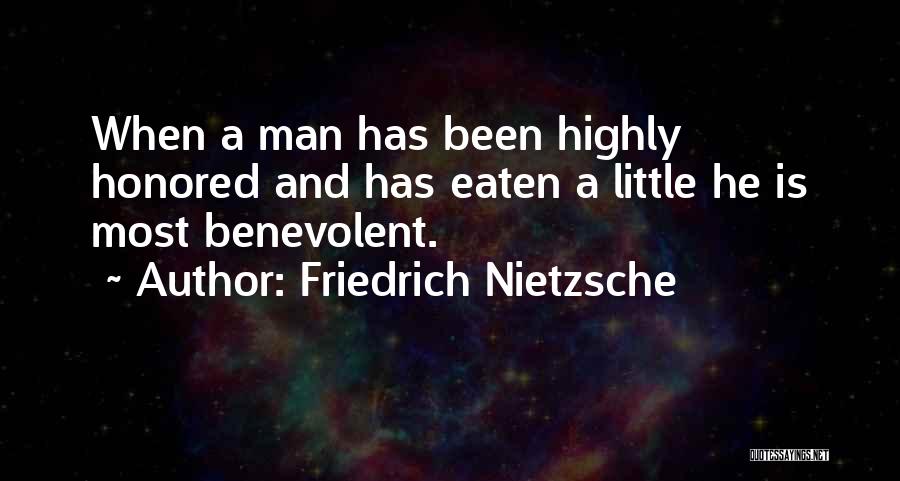 Friedrich Nietzsche Quotes: When A Man Has Been Highly Honored And Has Eaten A Little He Is Most Benevolent.