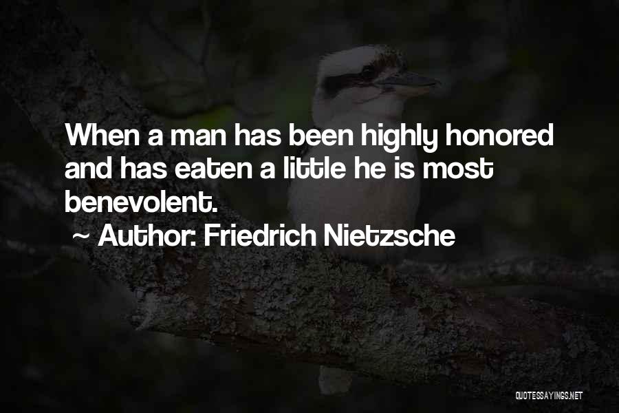 Friedrich Nietzsche Quotes: When A Man Has Been Highly Honored And Has Eaten A Little He Is Most Benevolent.