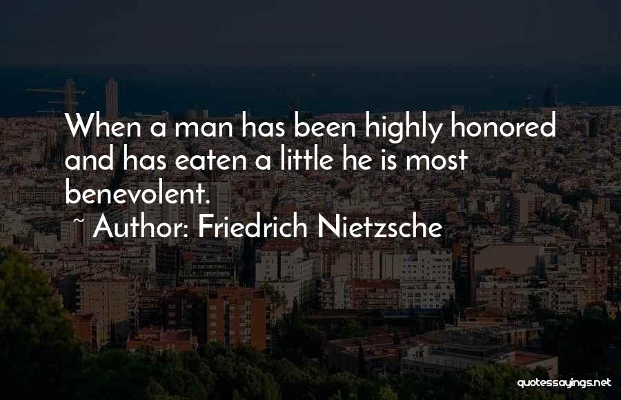 Friedrich Nietzsche Quotes: When A Man Has Been Highly Honored And Has Eaten A Little He Is Most Benevolent.