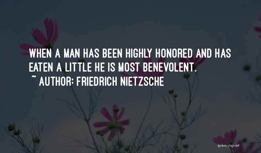 Friedrich Nietzsche Quotes: When A Man Has Been Highly Honored And Has Eaten A Little He Is Most Benevolent.