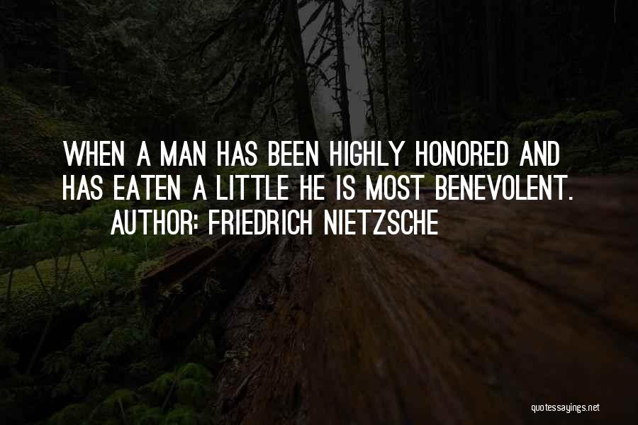 Friedrich Nietzsche Quotes: When A Man Has Been Highly Honored And Has Eaten A Little He Is Most Benevolent.