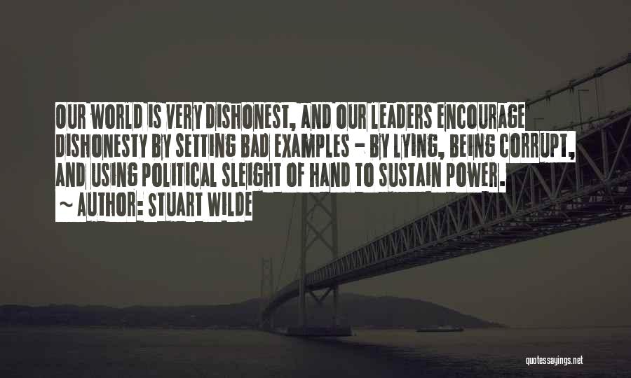 Stuart Wilde Quotes: Our World Is Very Dishonest, And Our Leaders Encourage Dishonesty By Setting Bad Examples - By Lying, Being Corrupt, And