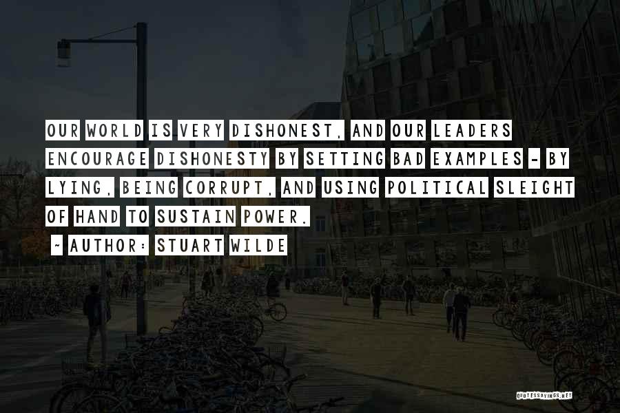 Stuart Wilde Quotes: Our World Is Very Dishonest, And Our Leaders Encourage Dishonesty By Setting Bad Examples - By Lying, Being Corrupt, And