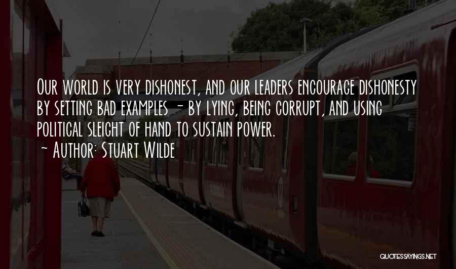 Stuart Wilde Quotes: Our World Is Very Dishonest, And Our Leaders Encourage Dishonesty By Setting Bad Examples - By Lying, Being Corrupt, And