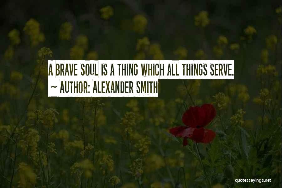 Alexander Smith Quotes: A Brave Soul Is A Thing Which All Things Serve.