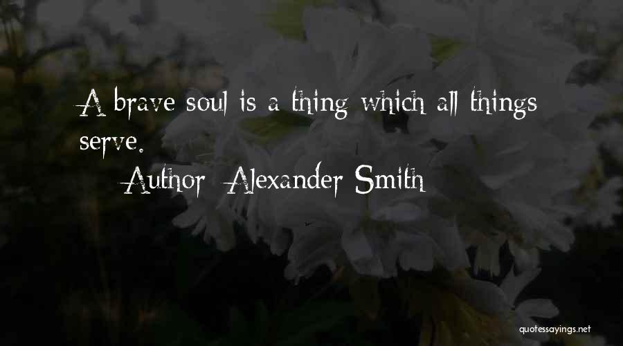 Alexander Smith Quotes: A Brave Soul Is A Thing Which All Things Serve.