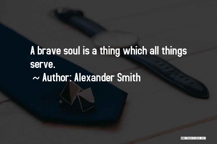 Alexander Smith Quotes: A Brave Soul Is A Thing Which All Things Serve.