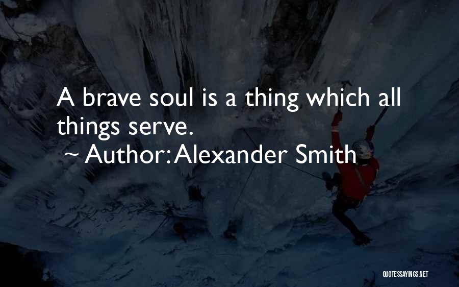 Alexander Smith Quotes: A Brave Soul Is A Thing Which All Things Serve.