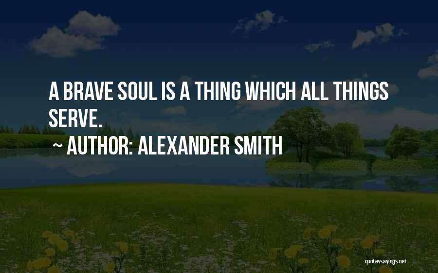 Alexander Smith Quotes: A Brave Soul Is A Thing Which All Things Serve.