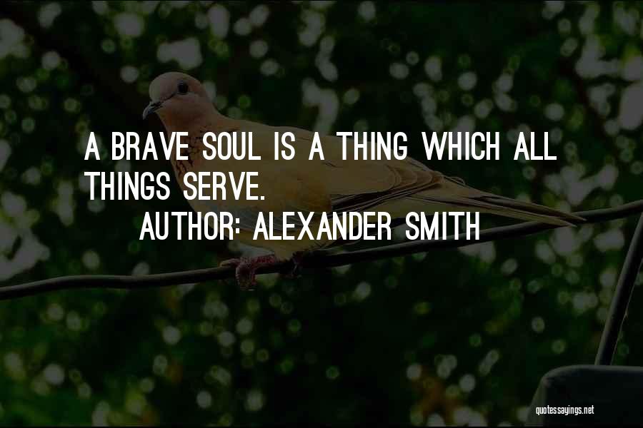 Alexander Smith Quotes: A Brave Soul Is A Thing Which All Things Serve.