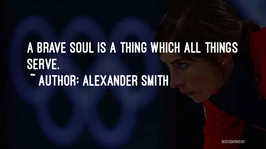 Alexander Smith Quotes: A Brave Soul Is A Thing Which All Things Serve.