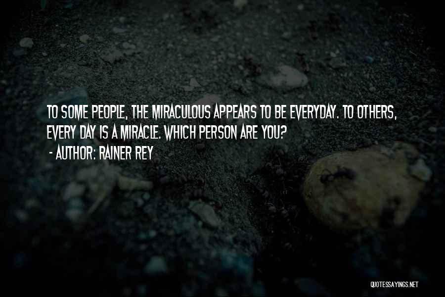 Rainer Rey Quotes: To Some People, The Miraculous Appears To Be Everyday. To Others, Every Day Is A Miracle. Which Person Are You?
