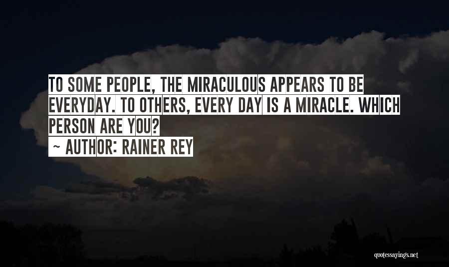 Rainer Rey Quotes: To Some People, The Miraculous Appears To Be Everyday. To Others, Every Day Is A Miracle. Which Person Are You?