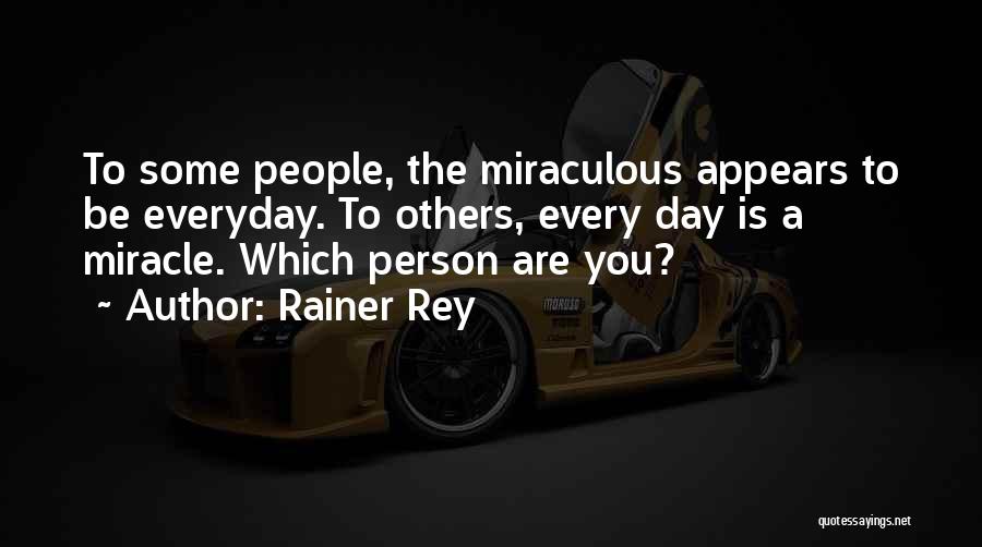 Rainer Rey Quotes: To Some People, The Miraculous Appears To Be Everyday. To Others, Every Day Is A Miracle. Which Person Are You?