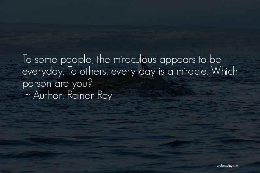 Rainer Rey Quotes: To Some People, The Miraculous Appears To Be Everyday. To Others, Every Day Is A Miracle. Which Person Are You?