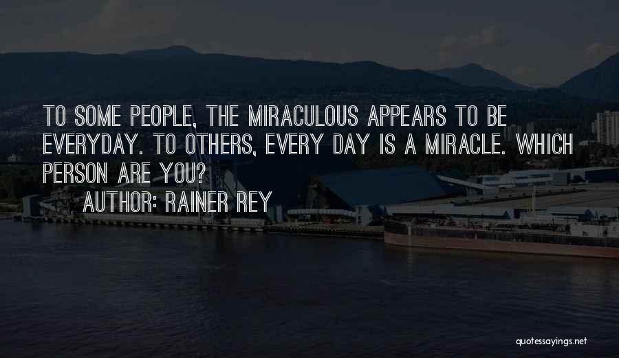 Rainer Rey Quotes: To Some People, The Miraculous Appears To Be Everyday. To Others, Every Day Is A Miracle. Which Person Are You?