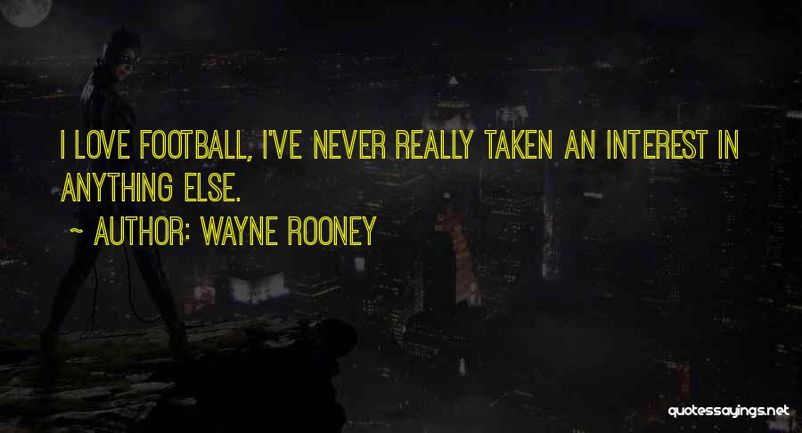 Wayne Rooney Quotes: I Love Football, I've Never Really Taken An Interest In Anything Else.