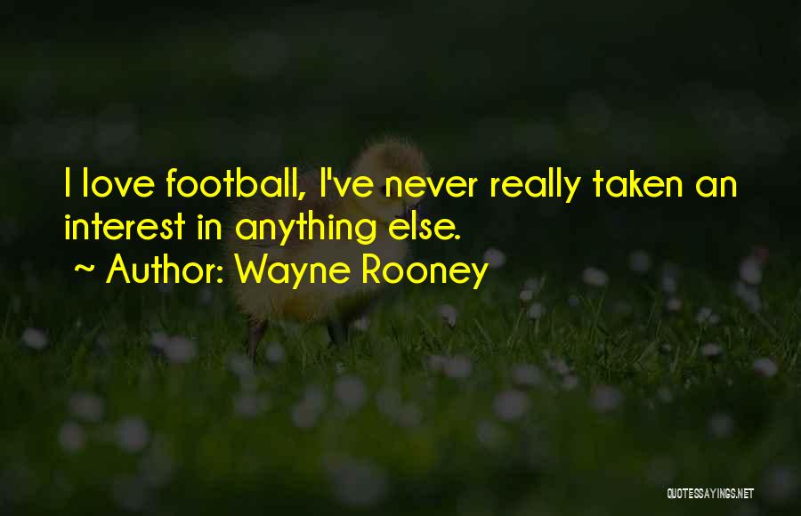 Wayne Rooney Quotes: I Love Football, I've Never Really Taken An Interest In Anything Else.