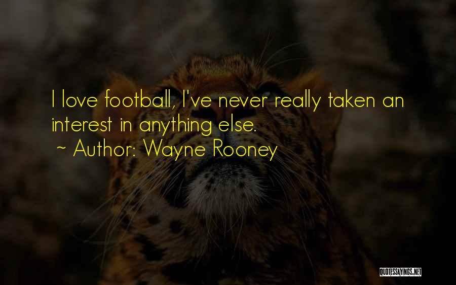 Wayne Rooney Quotes: I Love Football, I've Never Really Taken An Interest In Anything Else.