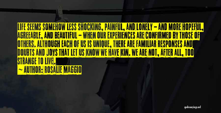 Rosalie Maggio Quotes: Life Seems Somehow Less Shocking, Painful, And Lonely - And More Hopeful, Agreeable, And Beautiful - When Our Experiences Are