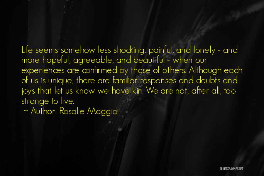 Rosalie Maggio Quotes: Life Seems Somehow Less Shocking, Painful, And Lonely - And More Hopeful, Agreeable, And Beautiful - When Our Experiences Are