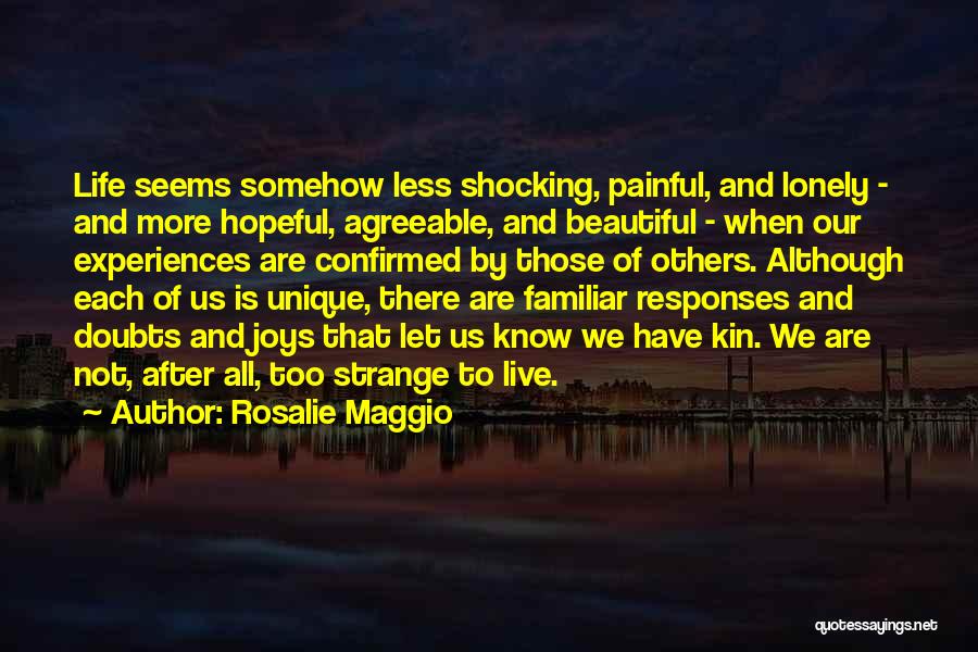 Rosalie Maggio Quotes: Life Seems Somehow Less Shocking, Painful, And Lonely - And More Hopeful, Agreeable, And Beautiful - When Our Experiences Are