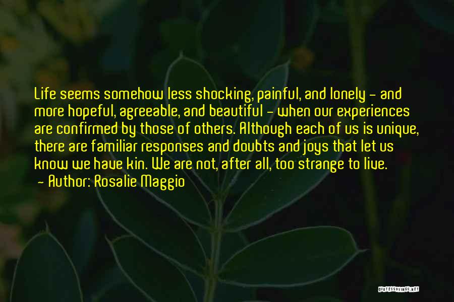 Rosalie Maggio Quotes: Life Seems Somehow Less Shocking, Painful, And Lonely - And More Hopeful, Agreeable, And Beautiful - When Our Experiences Are