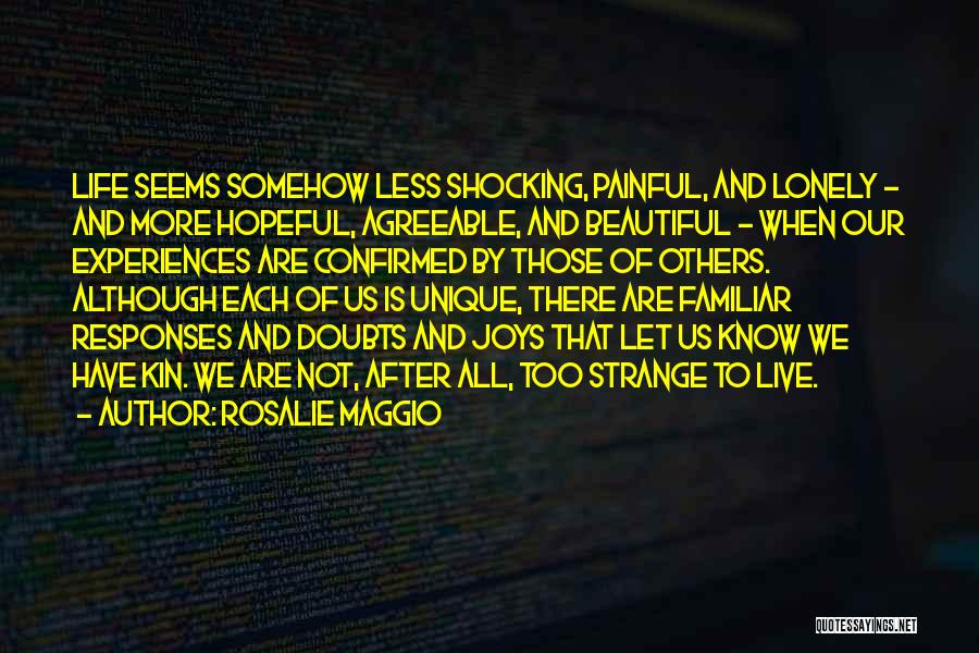 Rosalie Maggio Quotes: Life Seems Somehow Less Shocking, Painful, And Lonely - And More Hopeful, Agreeable, And Beautiful - When Our Experiences Are