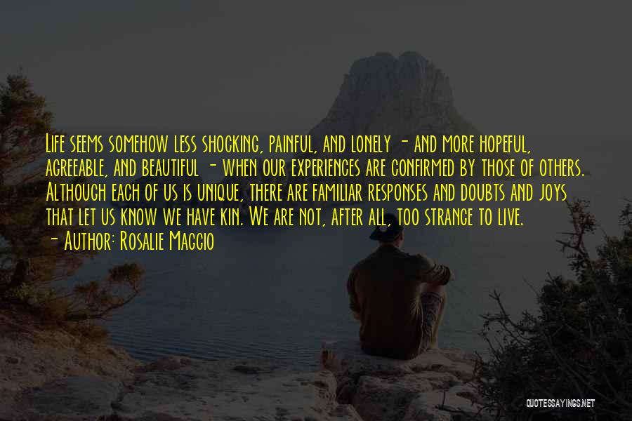 Rosalie Maggio Quotes: Life Seems Somehow Less Shocking, Painful, And Lonely - And More Hopeful, Agreeable, And Beautiful - When Our Experiences Are