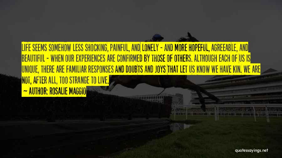 Rosalie Maggio Quotes: Life Seems Somehow Less Shocking, Painful, And Lonely - And More Hopeful, Agreeable, And Beautiful - When Our Experiences Are