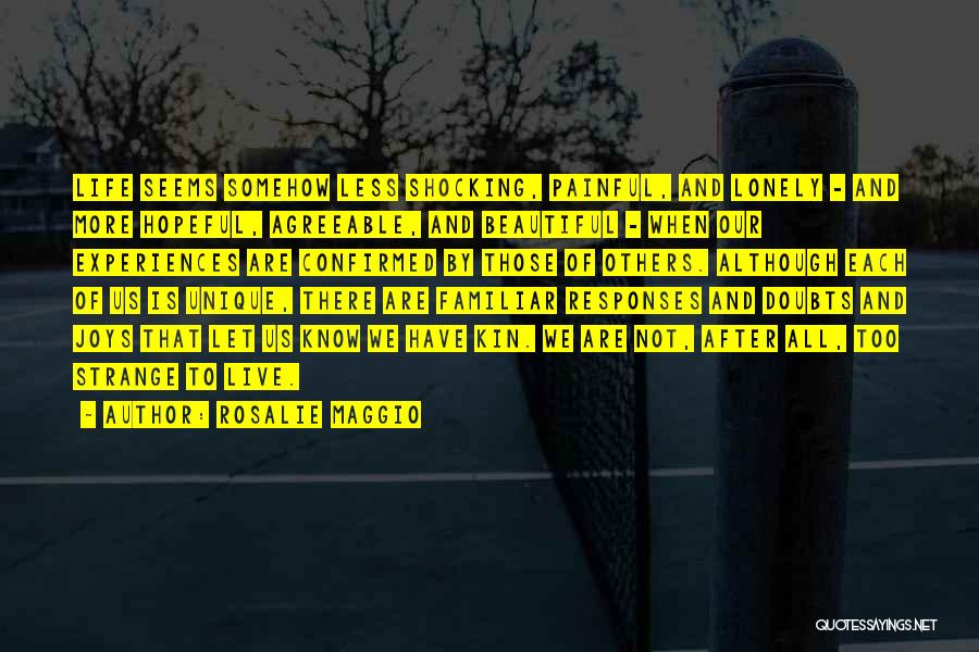 Rosalie Maggio Quotes: Life Seems Somehow Less Shocking, Painful, And Lonely - And More Hopeful, Agreeable, And Beautiful - When Our Experiences Are