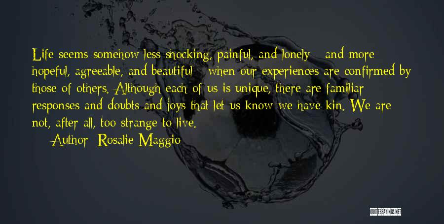 Rosalie Maggio Quotes: Life Seems Somehow Less Shocking, Painful, And Lonely - And More Hopeful, Agreeable, And Beautiful - When Our Experiences Are