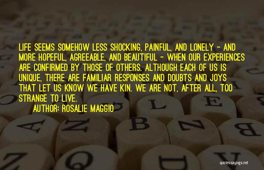 Rosalie Maggio Quotes: Life Seems Somehow Less Shocking, Painful, And Lonely - And More Hopeful, Agreeable, And Beautiful - When Our Experiences Are