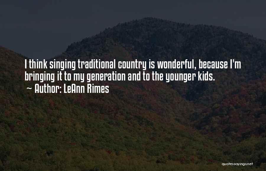 LeAnn Rimes Quotes: I Think Singing Traditional Country Is Wonderful, Because I'm Bringing It To My Generation And To The Younger Kids.