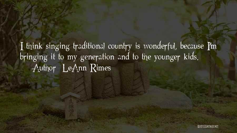 LeAnn Rimes Quotes: I Think Singing Traditional Country Is Wonderful, Because I'm Bringing It To My Generation And To The Younger Kids.