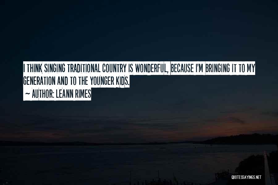 LeAnn Rimes Quotes: I Think Singing Traditional Country Is Wonderful, Because I'm Bringing It To My Generation And To The Younger Kids.