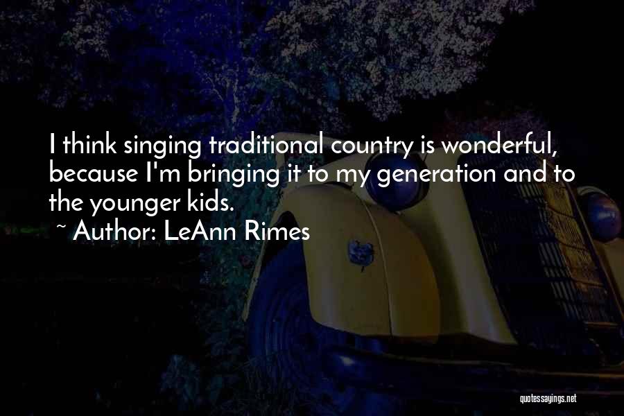 LeAnn Rimes Quotes: I Think Singing Traditional Country Is Wonderful, Because I'm Bringing It To My Generation And To The Younger Kids.