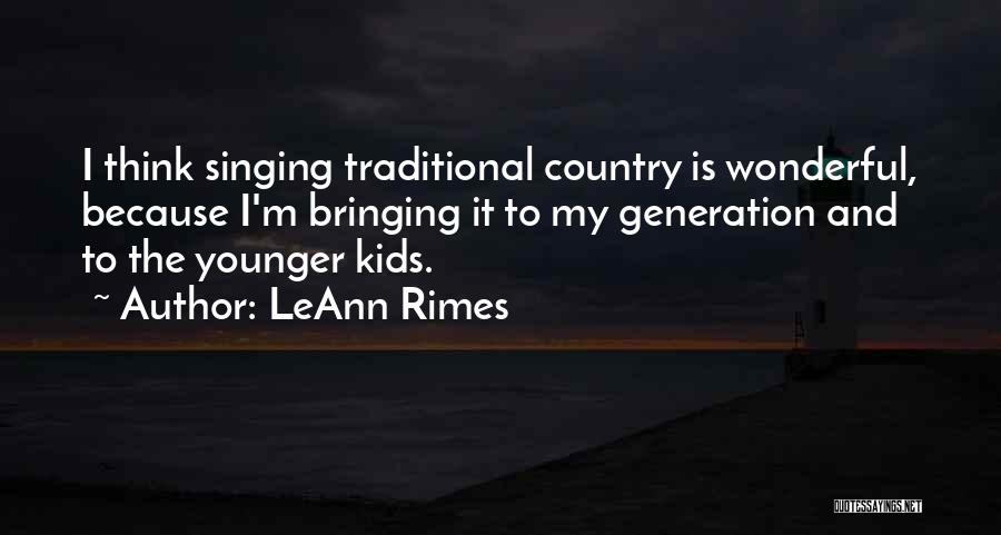 LeAnn Rimes Quotes: I Think Singing Traditional Country Is Wonderful, Because I'm Bringing It To My Generation And To The Younger Kids.