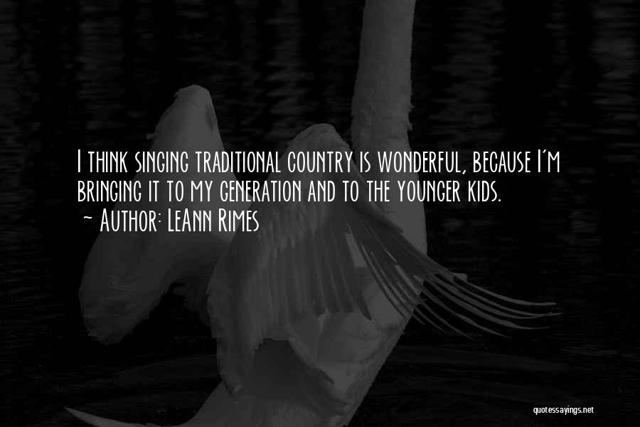 LeAnn Rimes Quotes: I Think Singing Traditional Country Is Wonderful, Because I'm Bringing It To My Generation And To The Younger Kids.